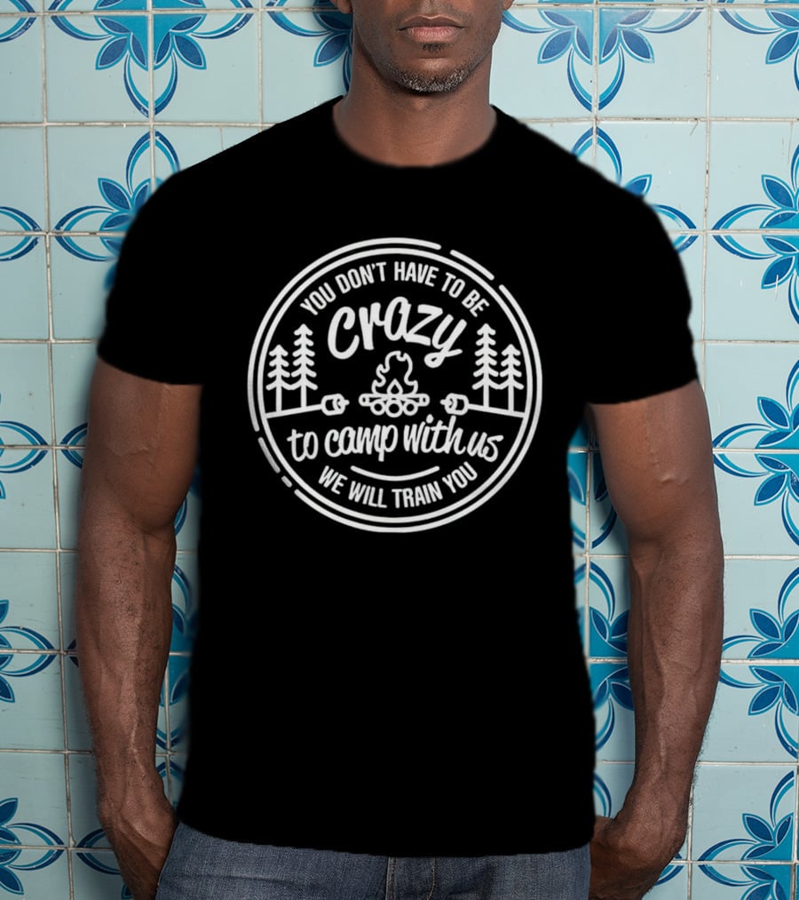 You Don’t Have To Be Crazy To Camp With Us We Will Train You Forest Bonfire Circle T-Shirt