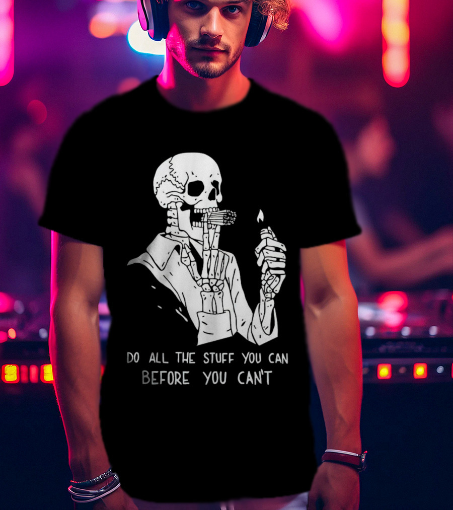 Do All The Stuff You Can Before You Can’t Skeleton Smoking T-Shirt