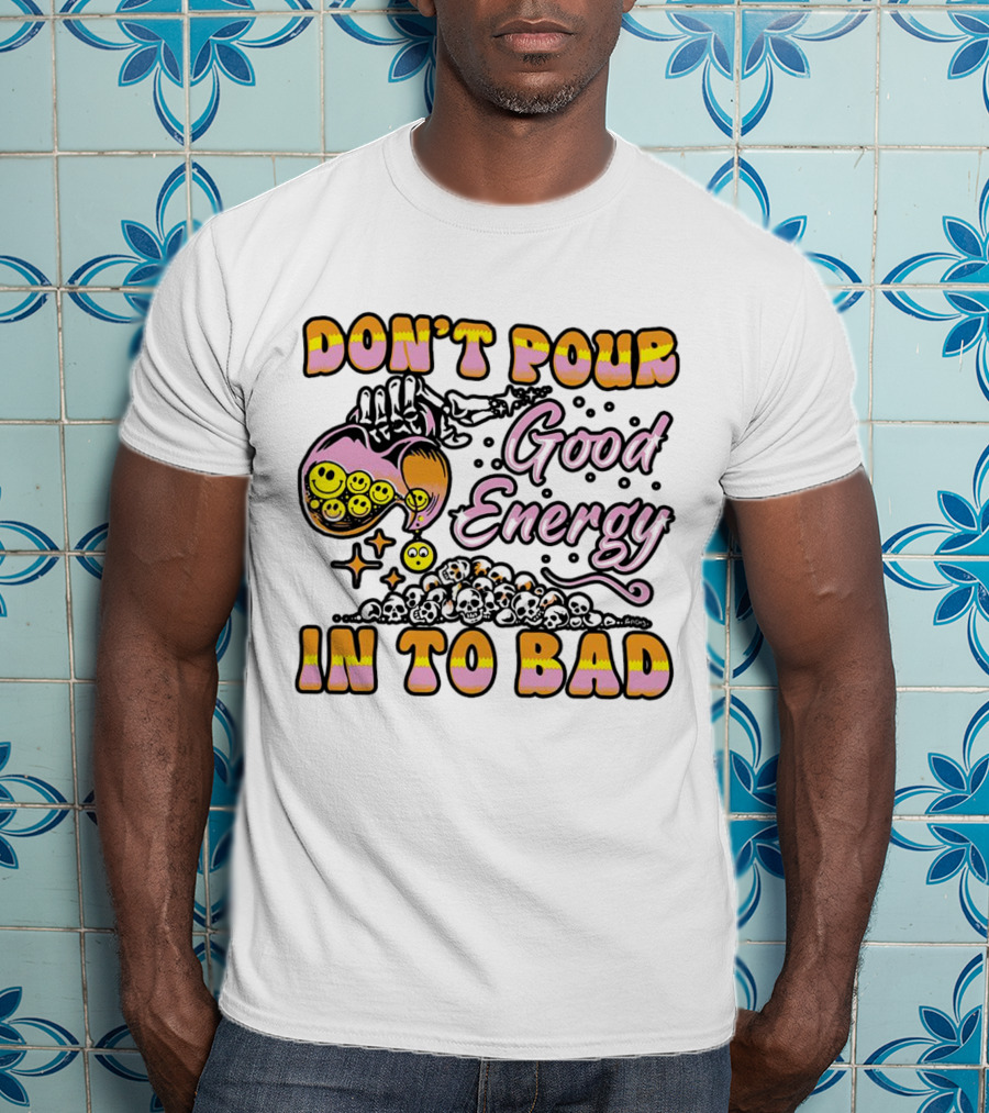 Don’t Pour Good Energy In To Bad Smiley Faces And Skulls T-Shirt