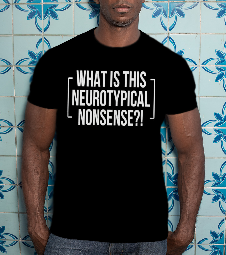 What Is This Neurotypical Nonsense? T-Shirt