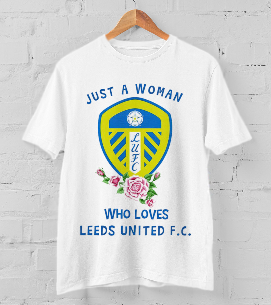 Just A Woman Who Loves Leeds United F.C. LUFC Badge And Roses T-Shirt