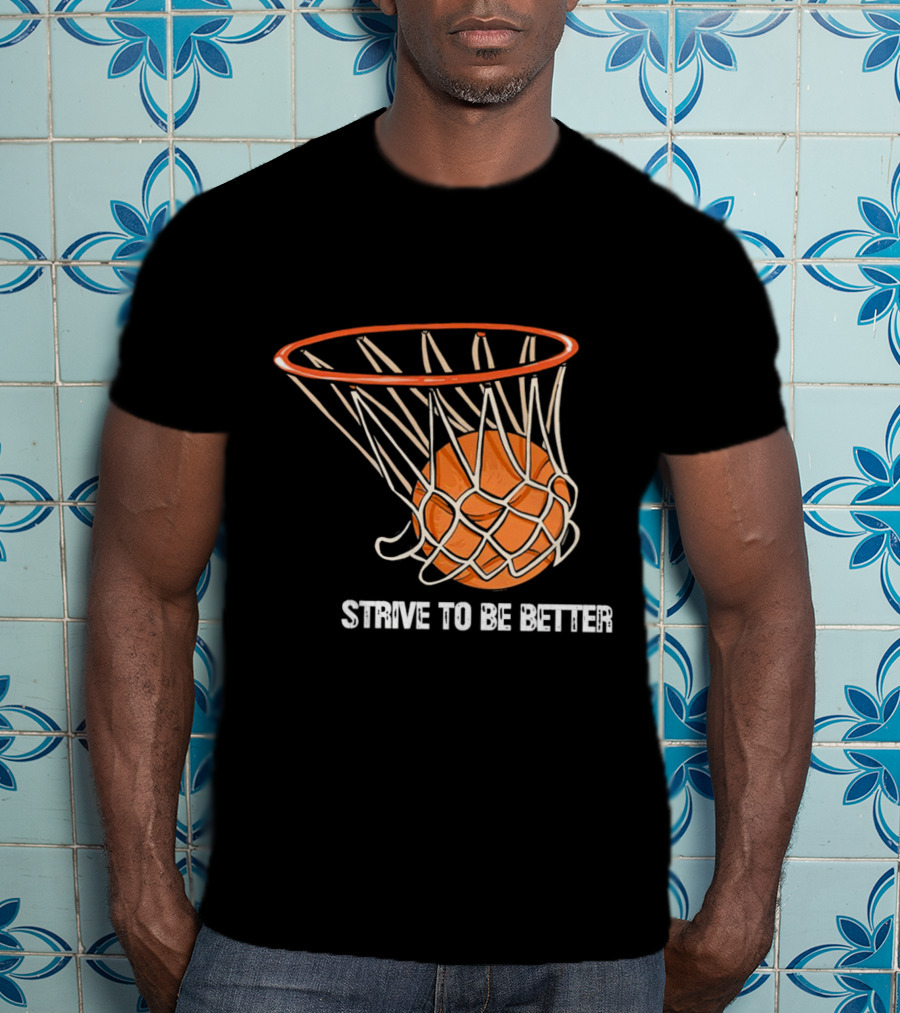 Strive To Be Better Basketball Hoop And Ball T-Shirt