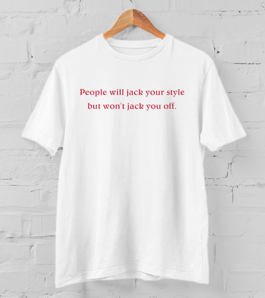 People Will Jack Your Style But Won’t Jack You Off T-Shirt