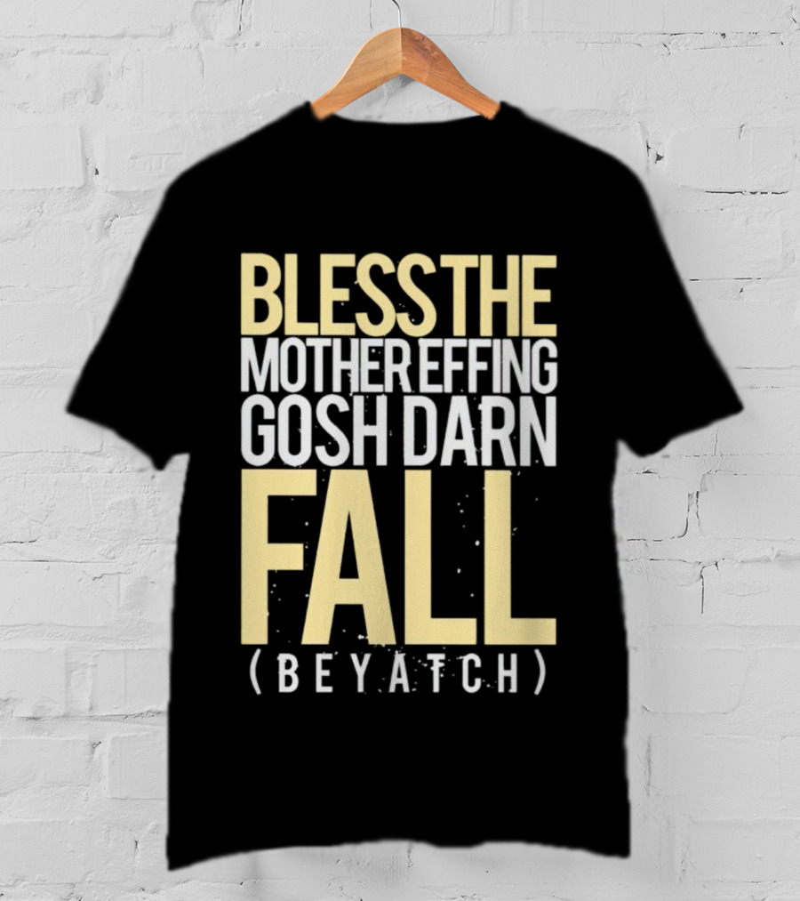Bless The Mother Effing Gosh Darn Fall (Beyatch) T-Shirt