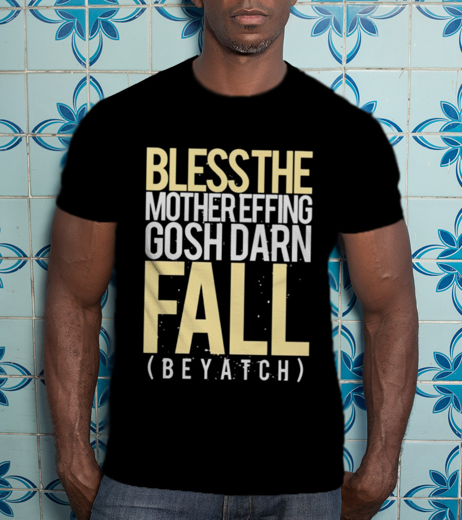 Bless The Mother Effing Gosh Darn Fall (Beyatch) T-Shirt