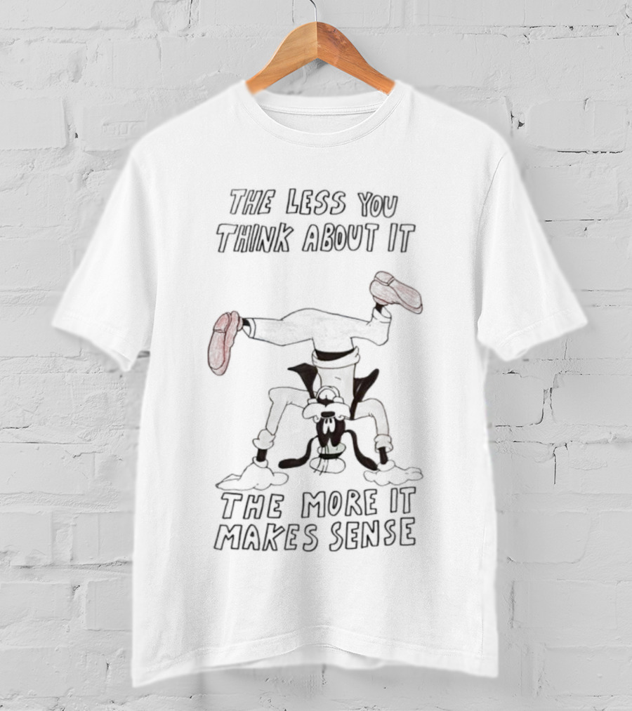 Goofy Upside Down The Less You Think About It The More It Makes Sense T-Shirt