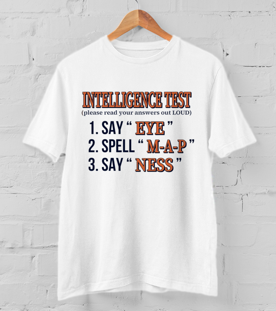 Intelligence Test Say Eye Spell M-A-P Say Ness Please Read Your Answers Out Loud T-Shirt