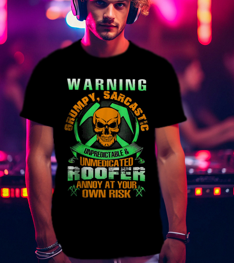 WARNING Grumpy Sarcastic Unpredictable Unmedicated Roofer Annoy At Your Own Risk T-Shirt