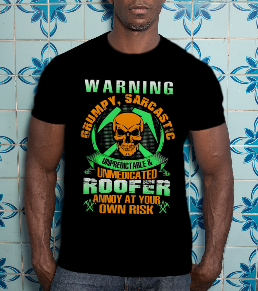 WARNING Grumpy Sarcastic Unpredictable Unmedicated Roofer Annoy At Your Own Risk T-Shirt