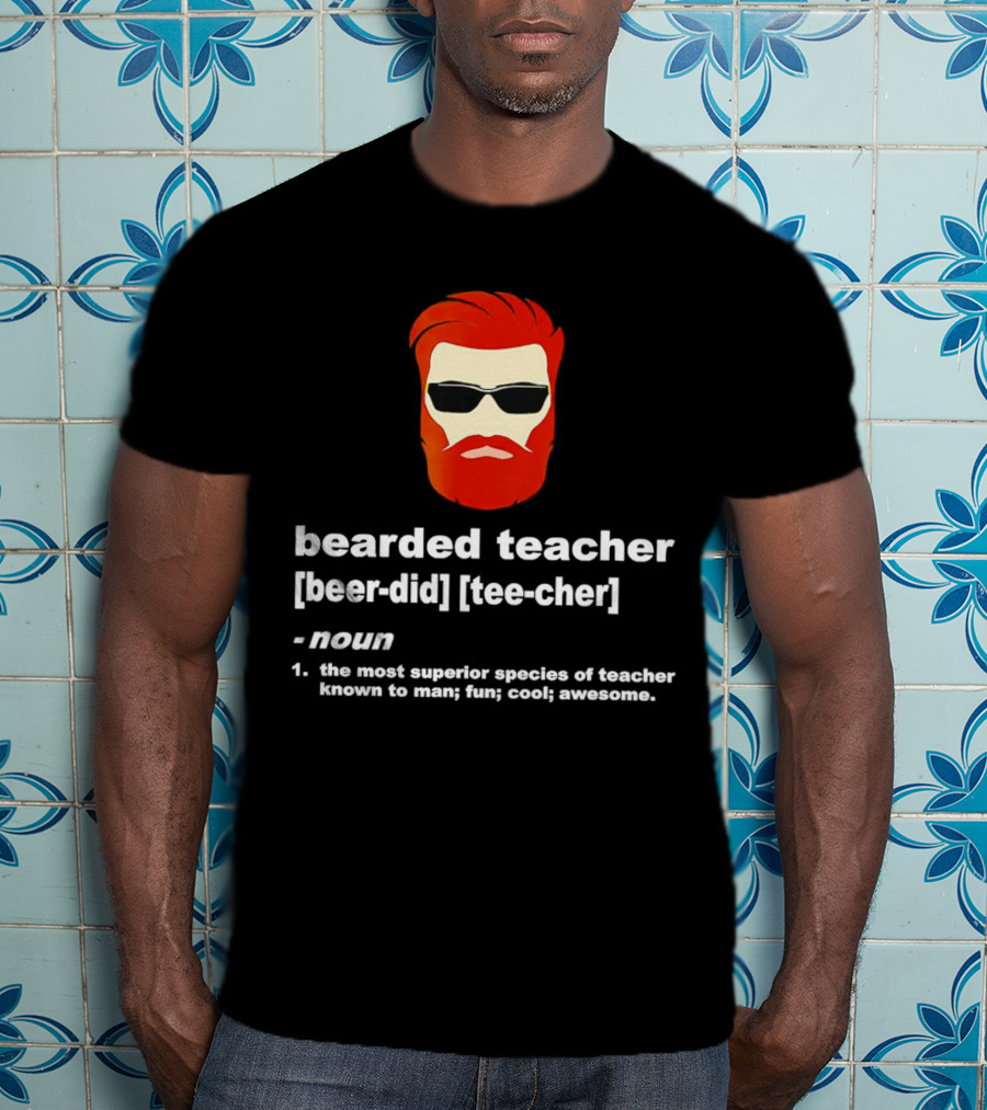 Bearded Teacher [Beer-Did] [Tee-Cher] - The Most Superior Species Of Teacher Known To Man; Fun; Cool; Awesome T-Shirt