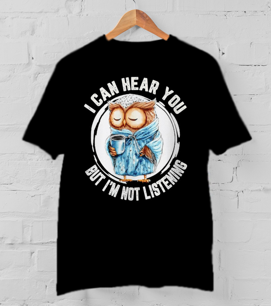 I Can Hear You But I'm Not Listening Owl In Bathrobe With Coffee Mug T-Shirt