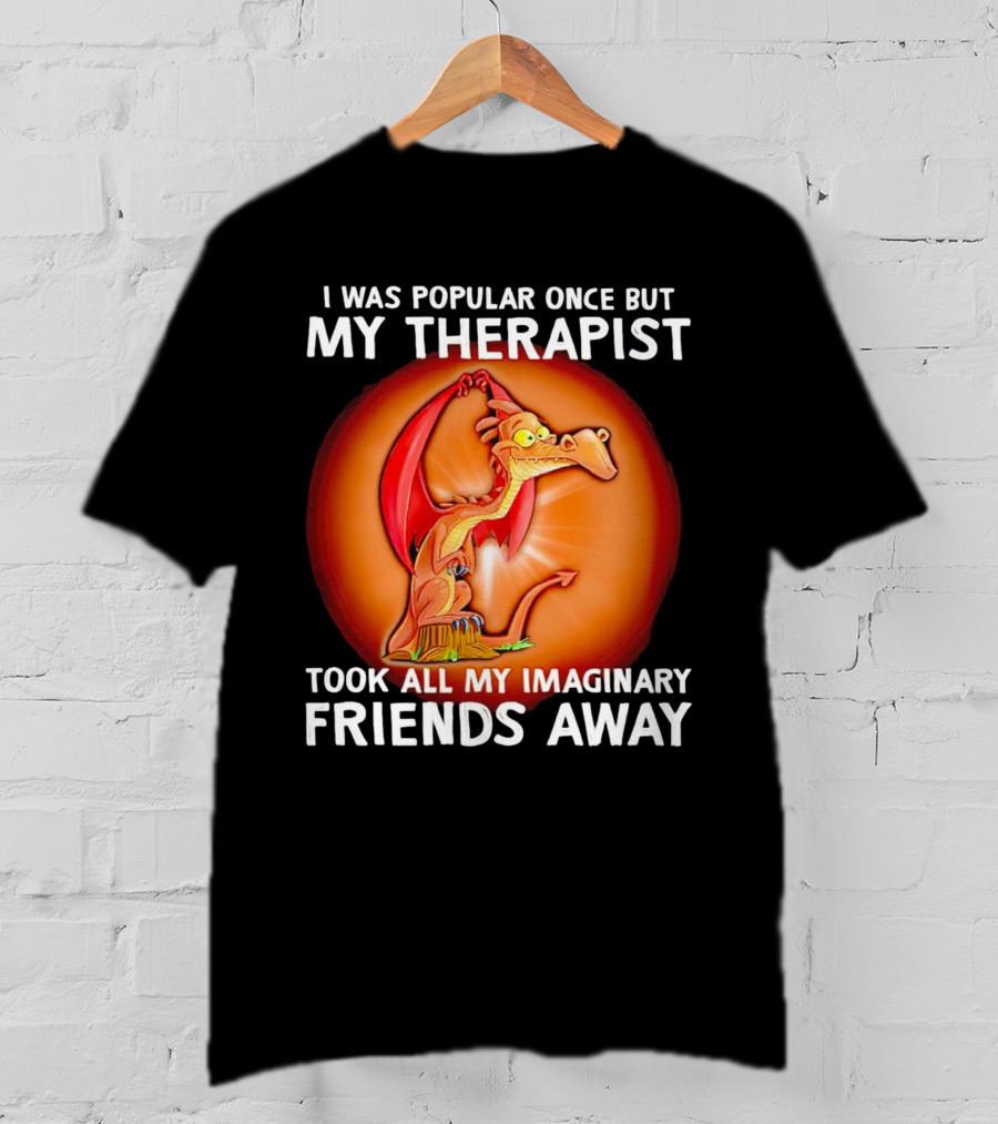 I Was Popular Once My Therapist Took All My Imaginary Friends Away Dragon T-Shirt