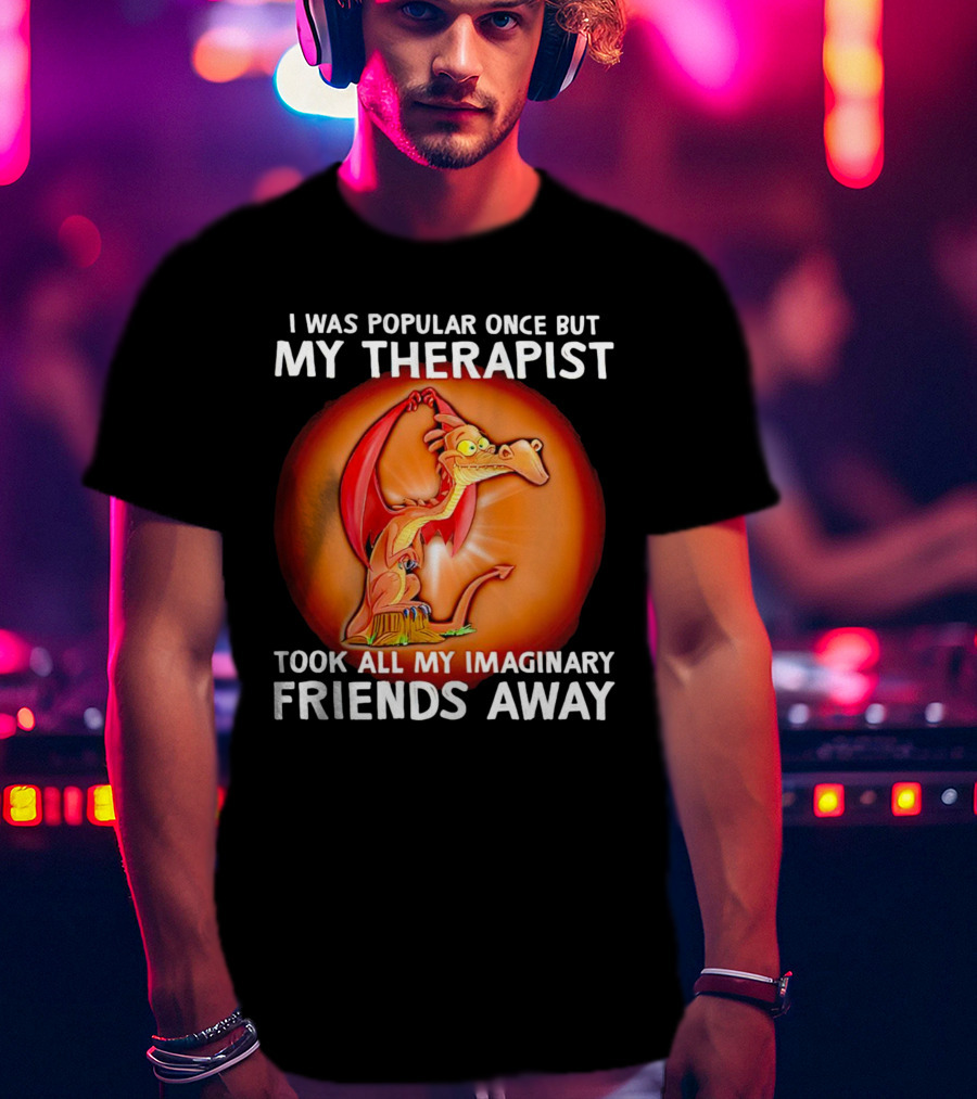 I Was Popular Once My Therapist Took All My Imaginary Friends Away Dragon T-Shirt