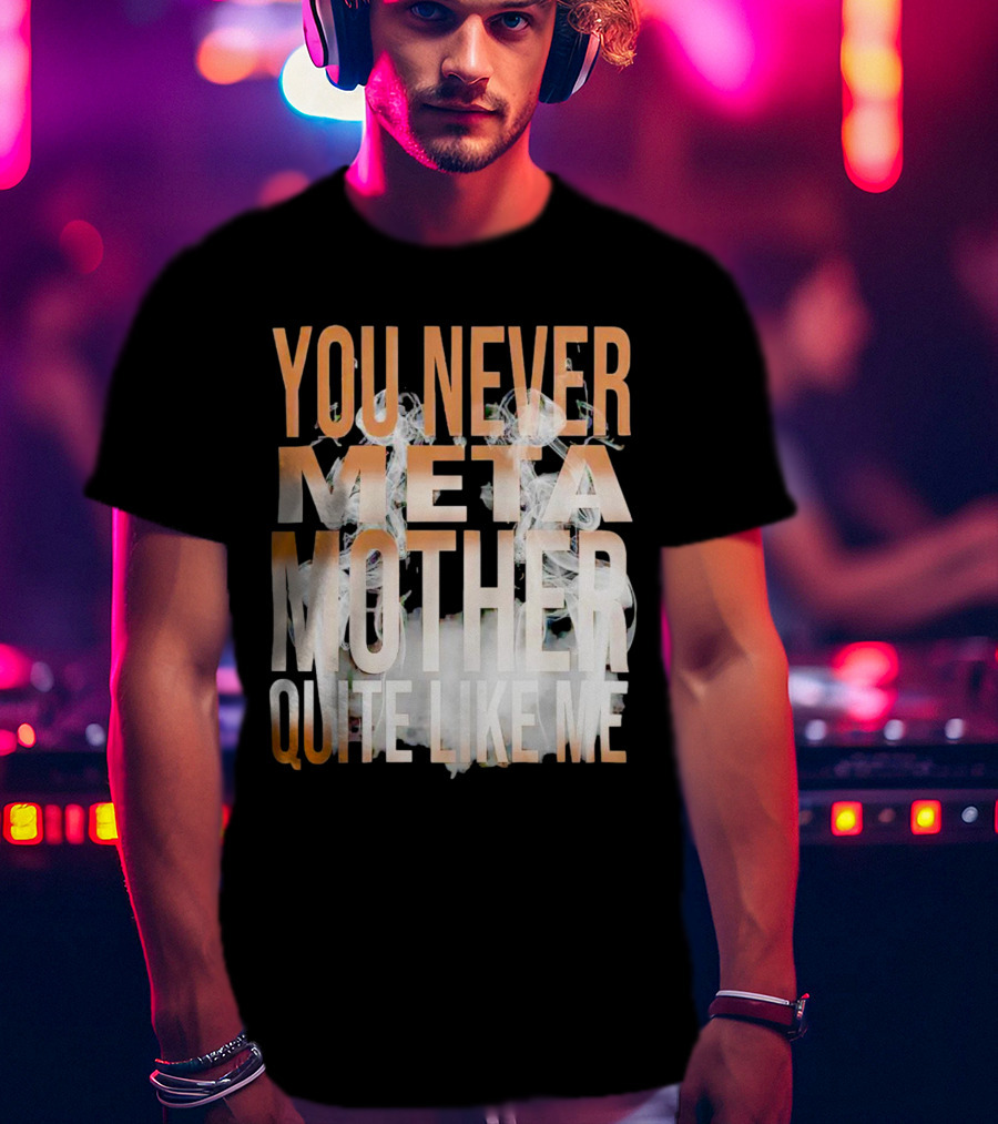 You Never Meta Mother Quite Like ME T-Shirt