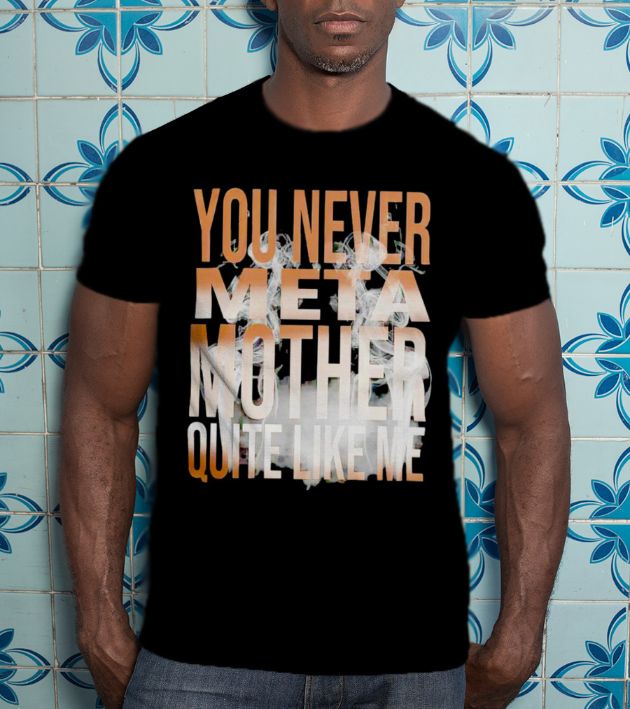 You Never Meta Mother Quite Like ME T-Shirt