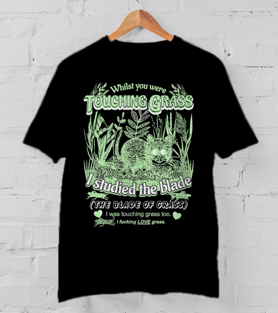 Whilst You Were Touching Grass I Studied The Blade Of Grass I Love Grass T-Shirt