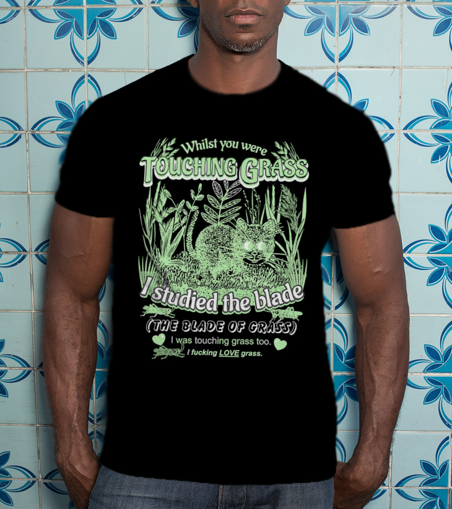 Whilst You Were Touching Grass I Studied The Blade Of Grass I Love Grass T-Shirt