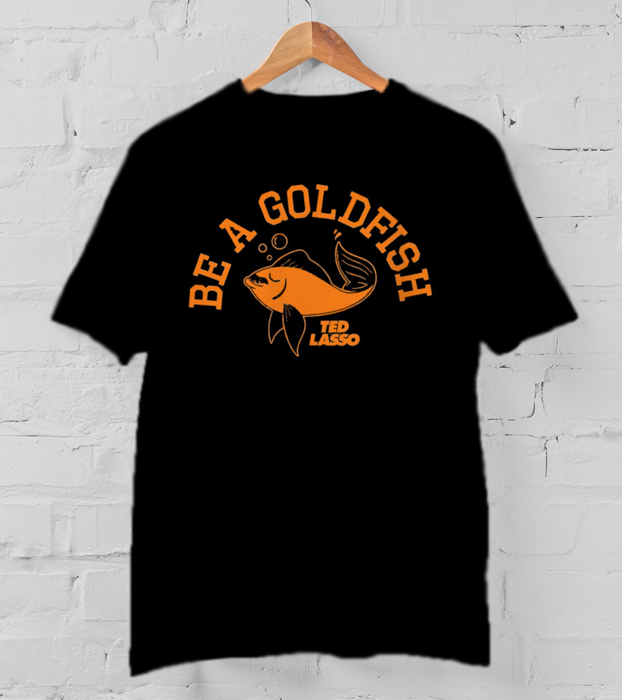 Be A Goldfish Ted Lasso Goldfish T-Shirt