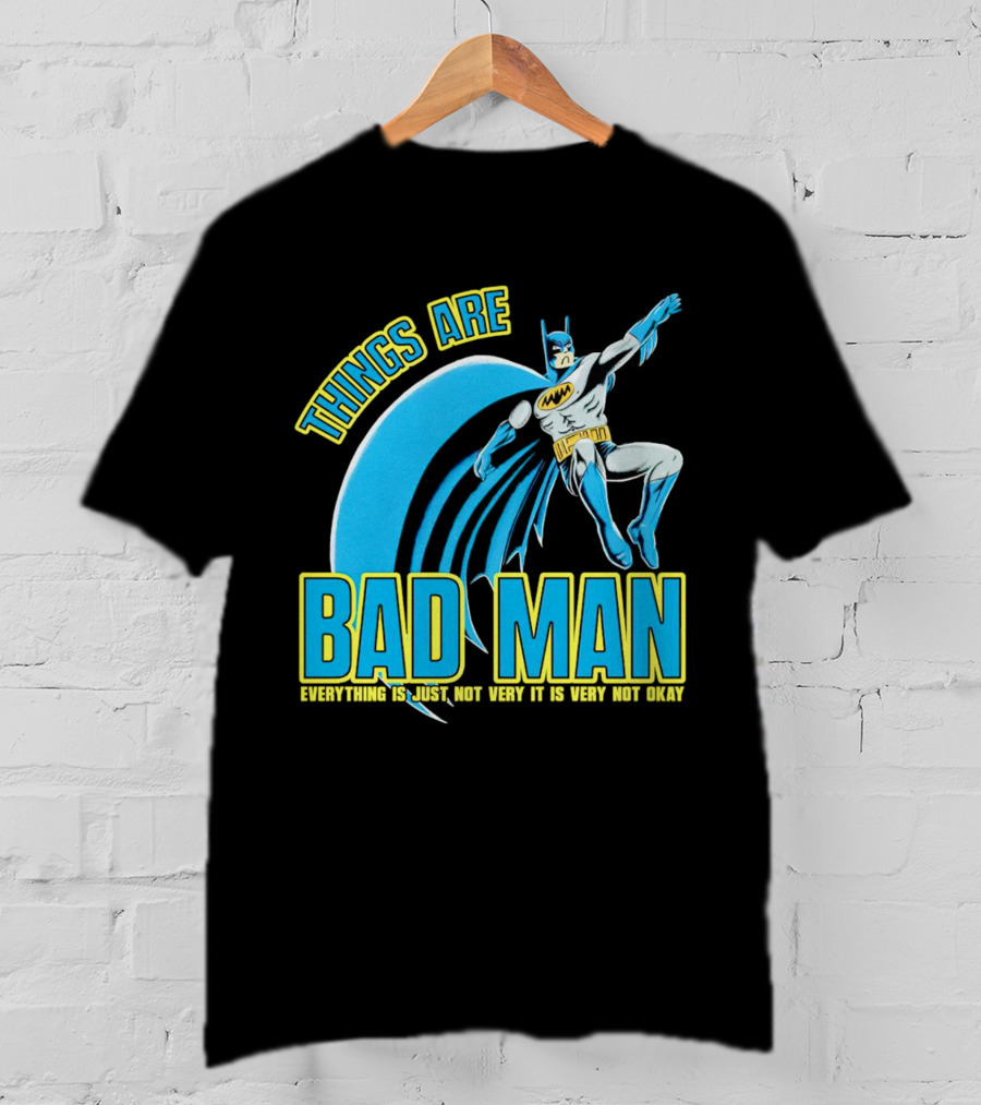 Things Are Bad Man Everything Is Just Not Very It Is Very Not Okay T-Shirt