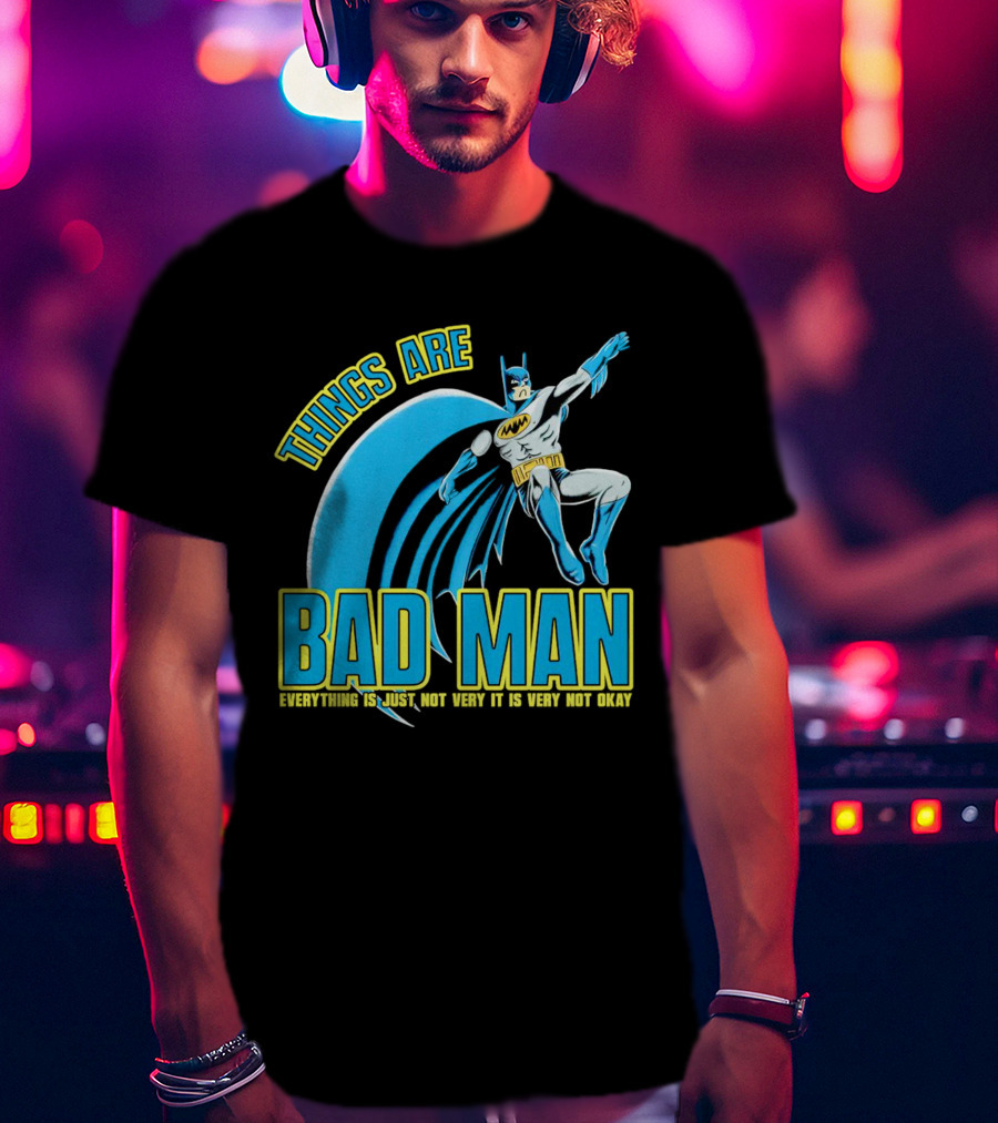 Things Are Bad Man Everything Is Just Not Very It Is Very Not Okay T-Shirt