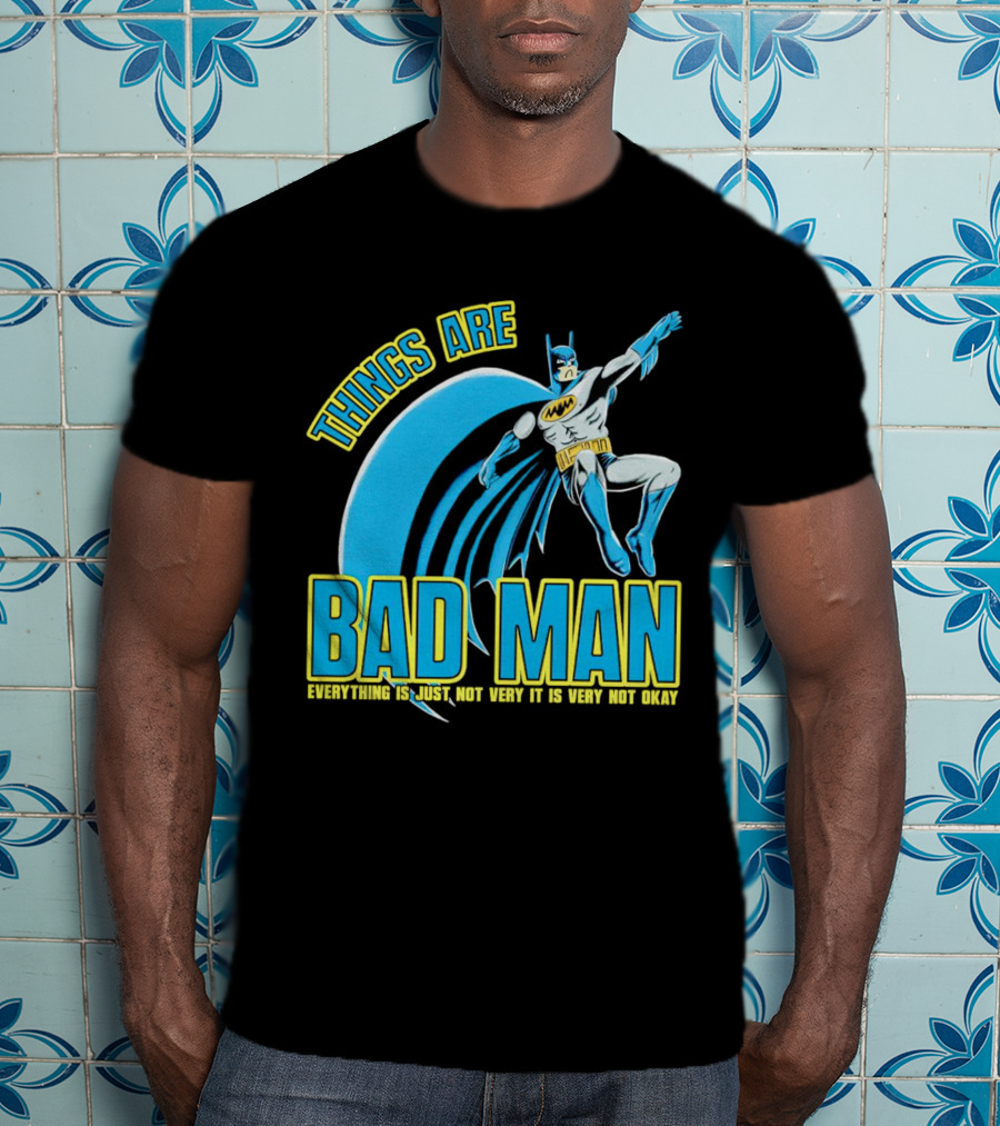 Things Are Bad Man Everything Is Just Not Very It Is Very Not Okay T-Shirt