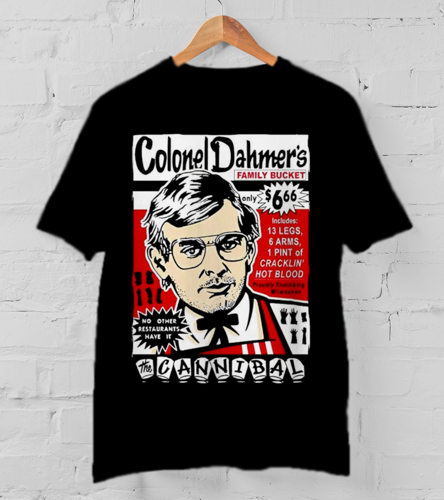 Colonel Dahmer's Family Bucket The Cannibal Includes 13 Legs 6 Arms 1 Pint Of Cracklin' Hot Blood No Other Restaurants Have It T-Shirt