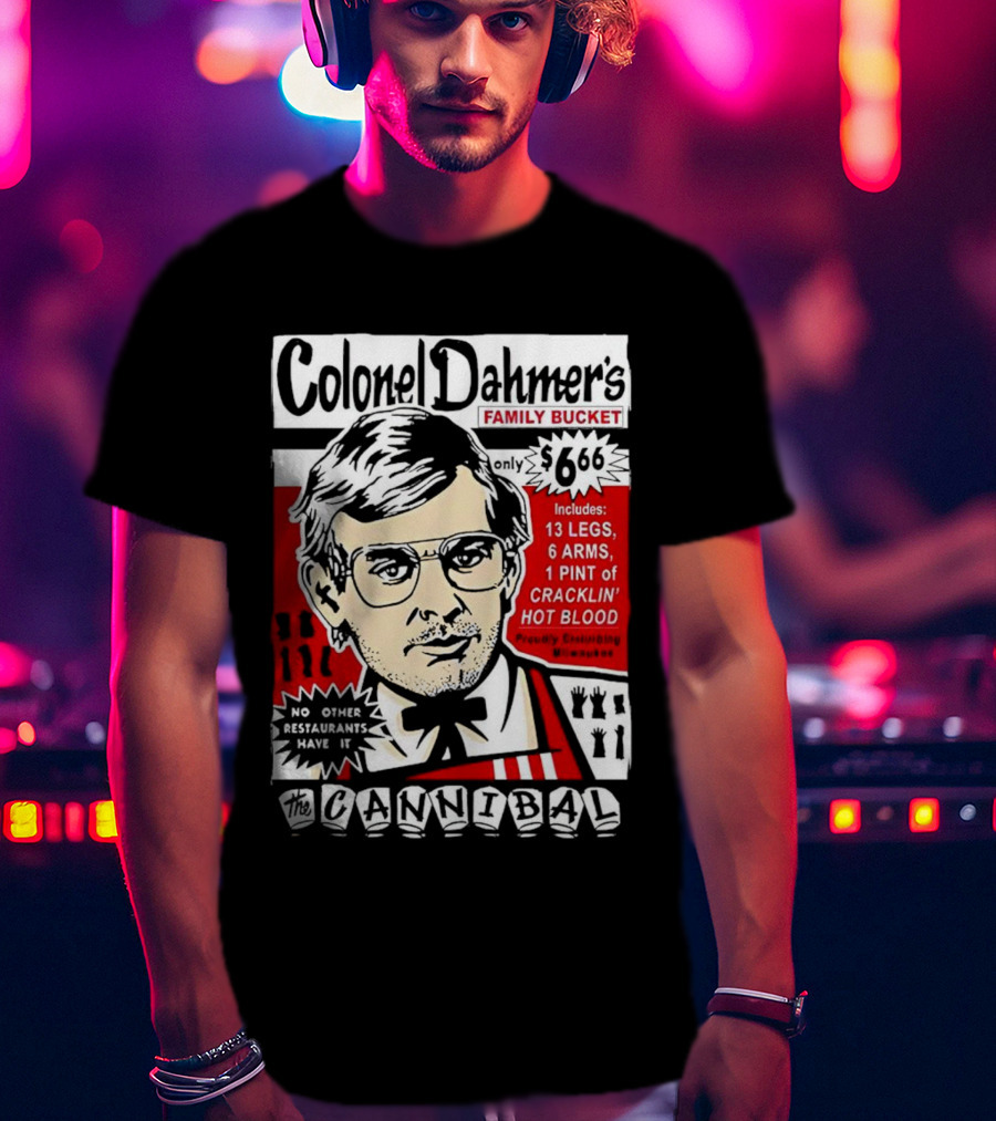 Colonel Dahmer's Family Bucket The Cannibal Includes 13 Legs 6 Arms 1 Pint Of Cracklin' Hot Blood No Other Restaurants Have It T-Shirt