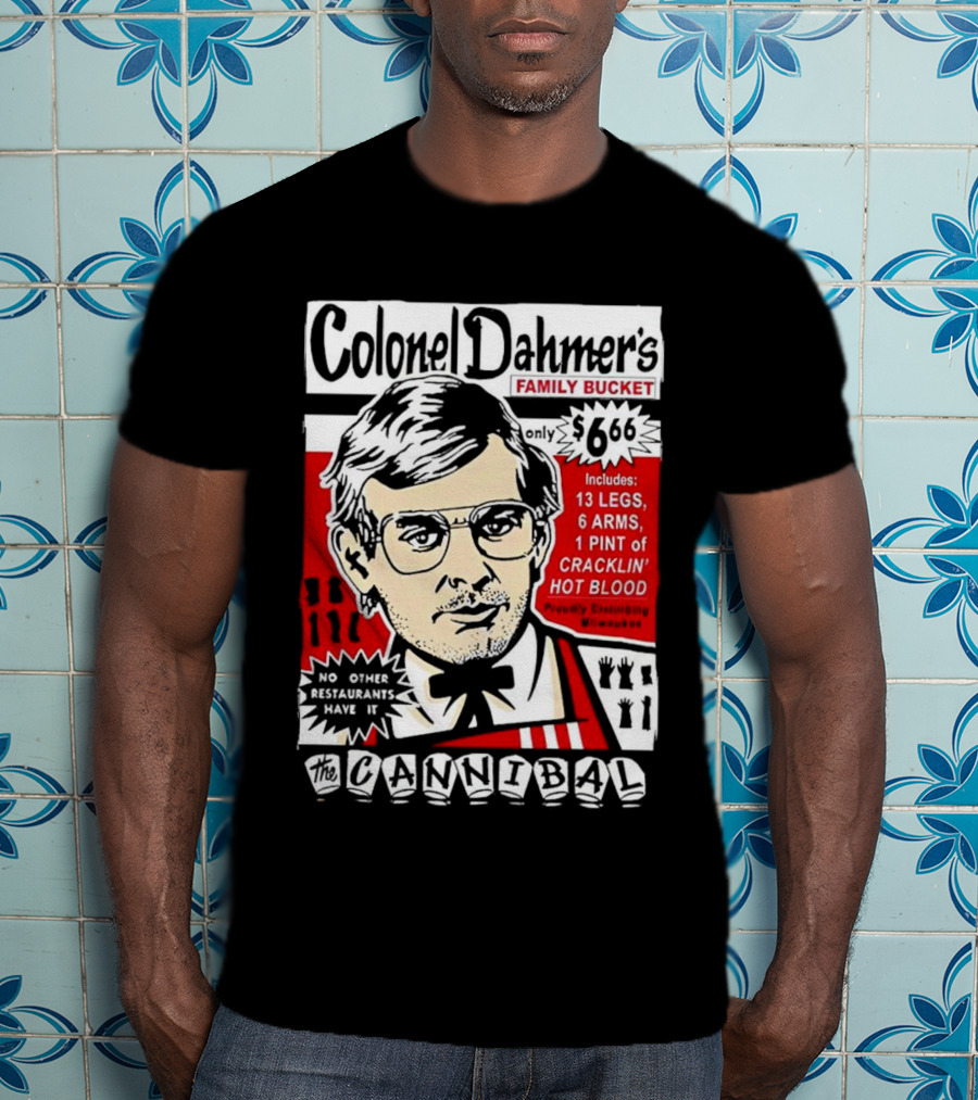 Colonel Dahmer's Family Bucket The Cannibal Includes 13 Legs 6 Arms 1 Pint Of Cracklin' Hot Blood No Other Restaurants Have It T-Shirt