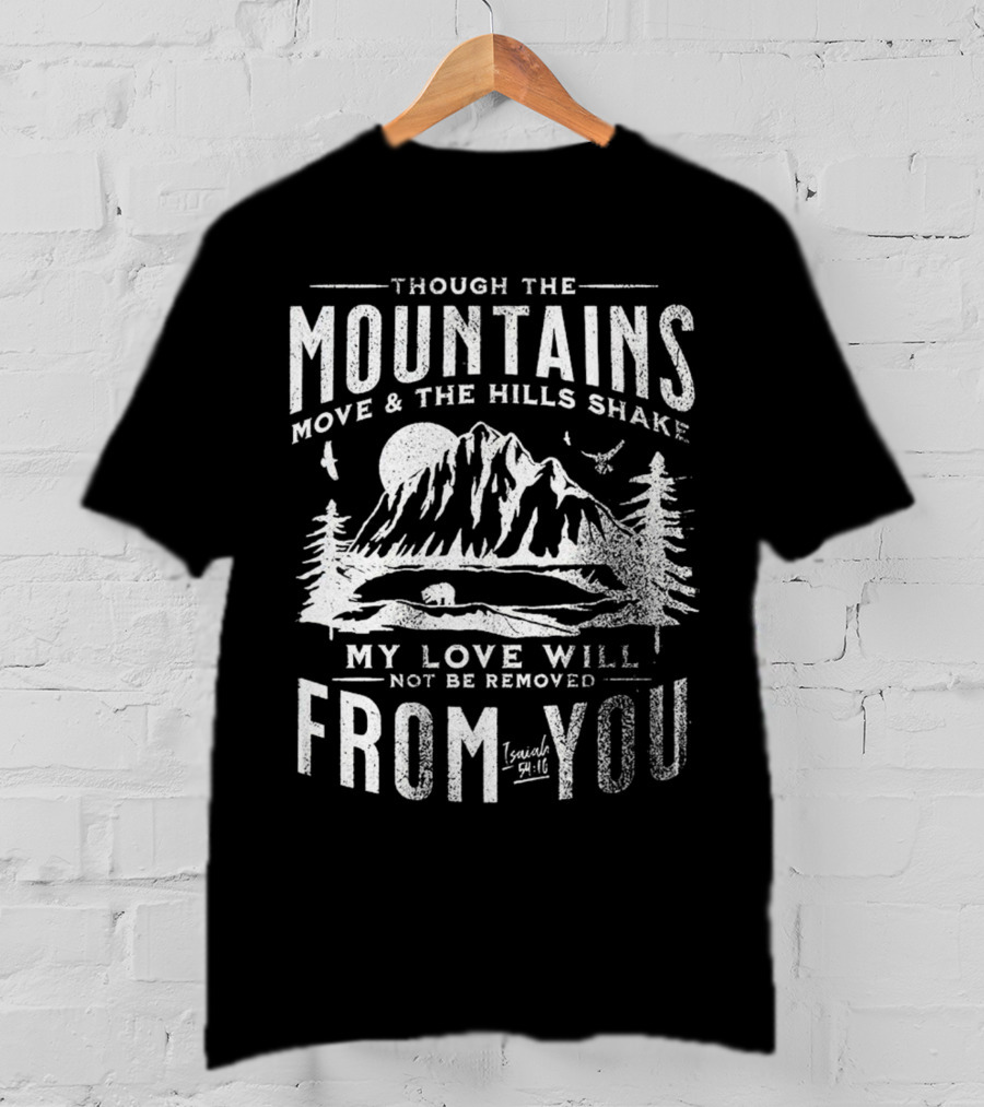 Though The Mountains Move And The Hills Shake My Love Will Not Be Removed From You Isaiah 54:10 T-Shirt