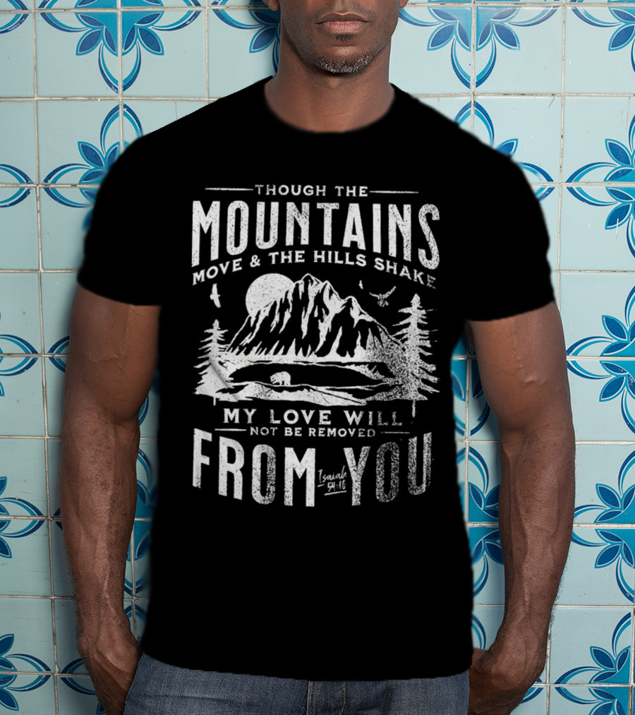 Though The Mountains Move And The Hills Shake My Love Will Not Be Removed From You Isaiah 54:10 T-Shirt