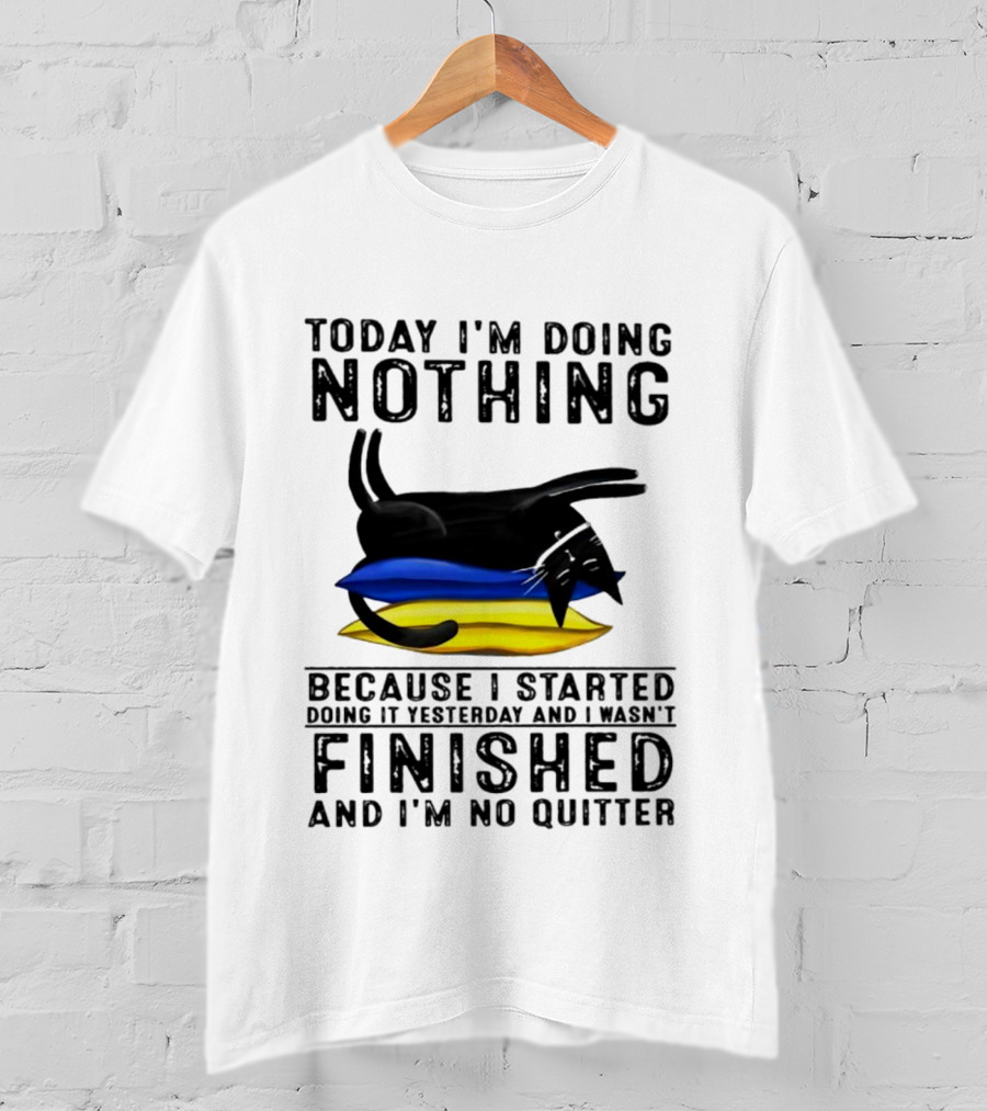 Black Cat Today I'm Doing Nothing Because I Started Doing It Yesterday And I Wasn't Finished And I'm No Quitter T-Shirt