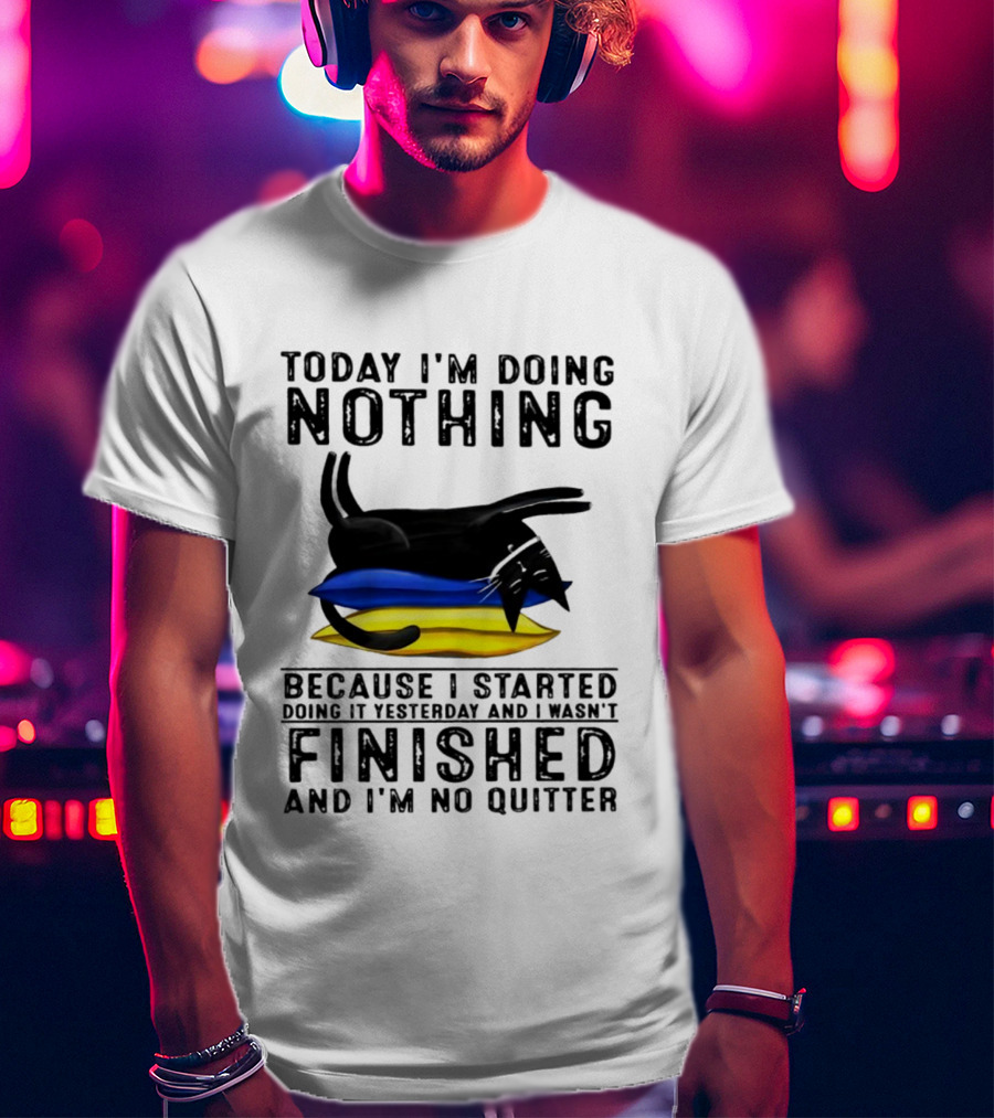 Black Cat Today I'm Doing Nothing Because I Started Doing It Yesterday And I Wasn't Finished And I'm No Quitter T-Shirt