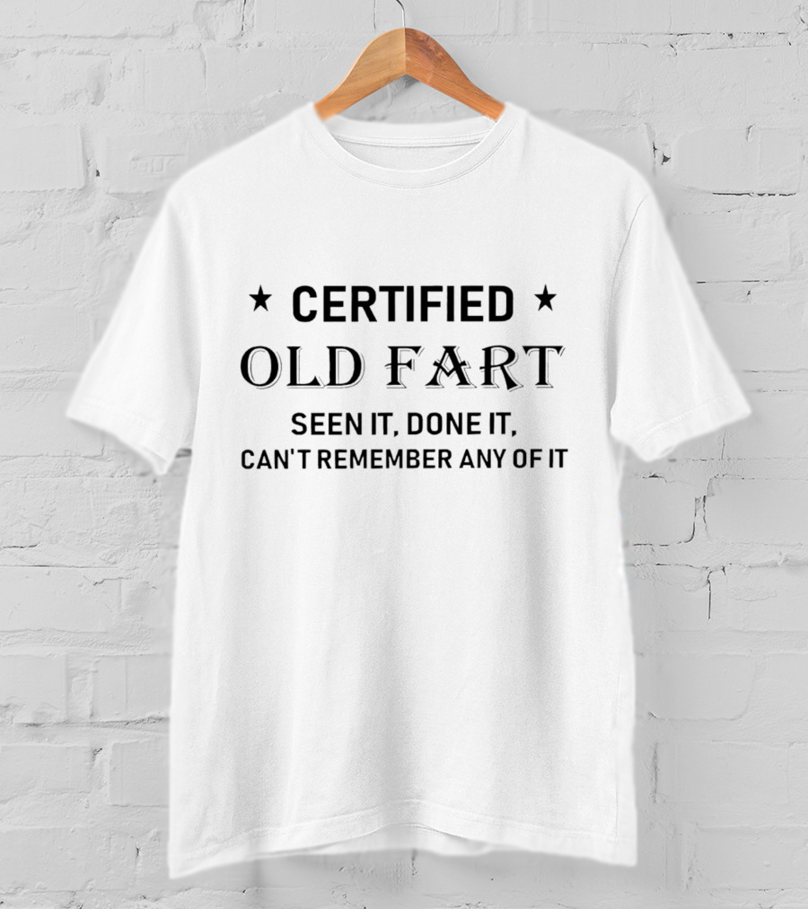 Certified Old Fart Seen It Done It Can't Remember Any Of It T-Shirt