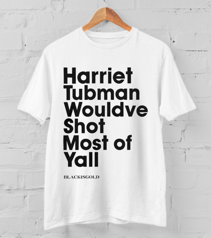 Harriet Tubman Wouldve Shot Most Of Yall BlackIsGold T-Shirt
