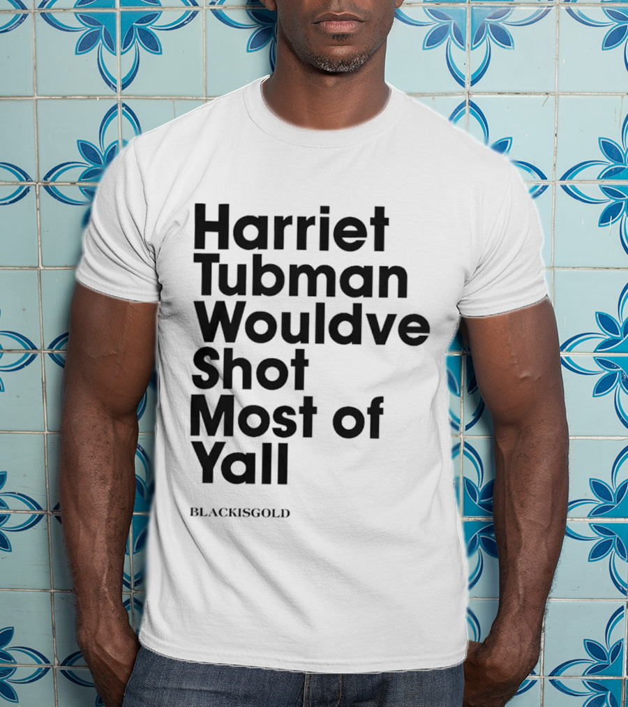 Harriet Tubman Wouldve Shot Most Of Yall BlackIsGold T-Shirt