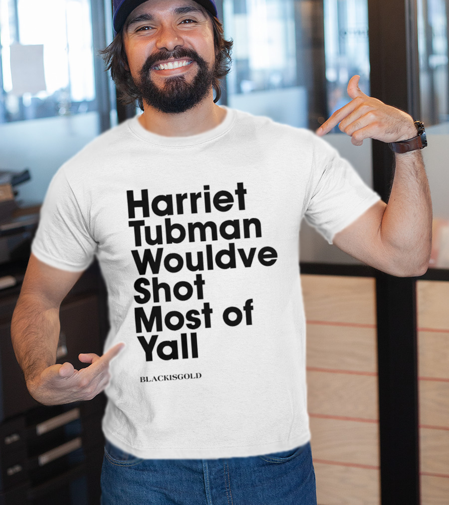 Harriet Tubman Wouldve Shot Most Of Yall BlackIsGold T-Shirt