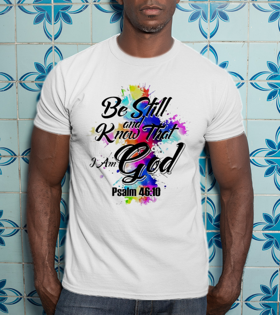 Be Still And Know That I Am God Psalm 46:10 Colorful Splash T-Shirt