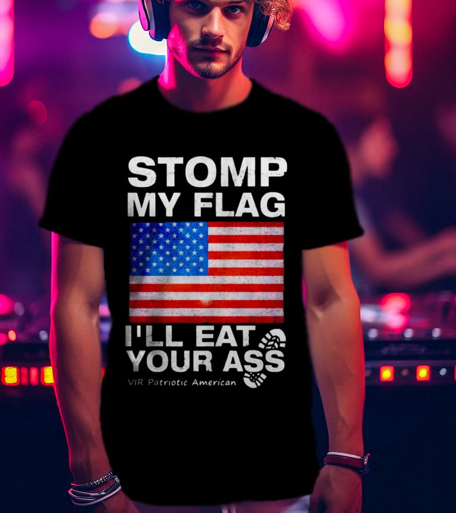 Stomp My Flag I'll Eat Your Ass USA Vir Patriotic American Flag T-Shirt