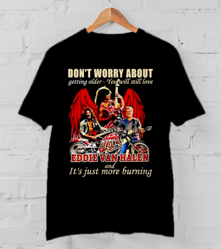 Don’t Worry About Getting Older You Will Still Love Eddie Van Halen And It’s Just More Burning T-Shirt