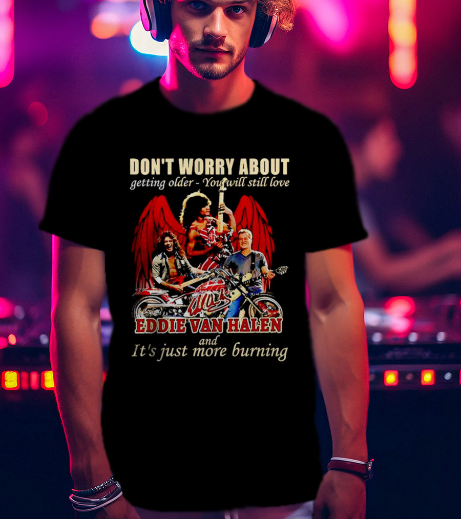 Don’t Worry About Getting Older You Will Still Love Eddie Van Halen And It’s Just More Burning T-Shirt