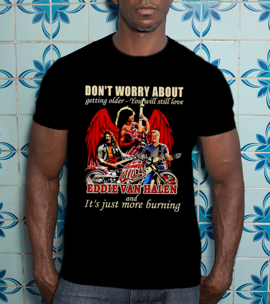 Don’t Worry About Getting Older You Will Still Love Eddie Van Halen And It’s Just More Burning T-Shirt