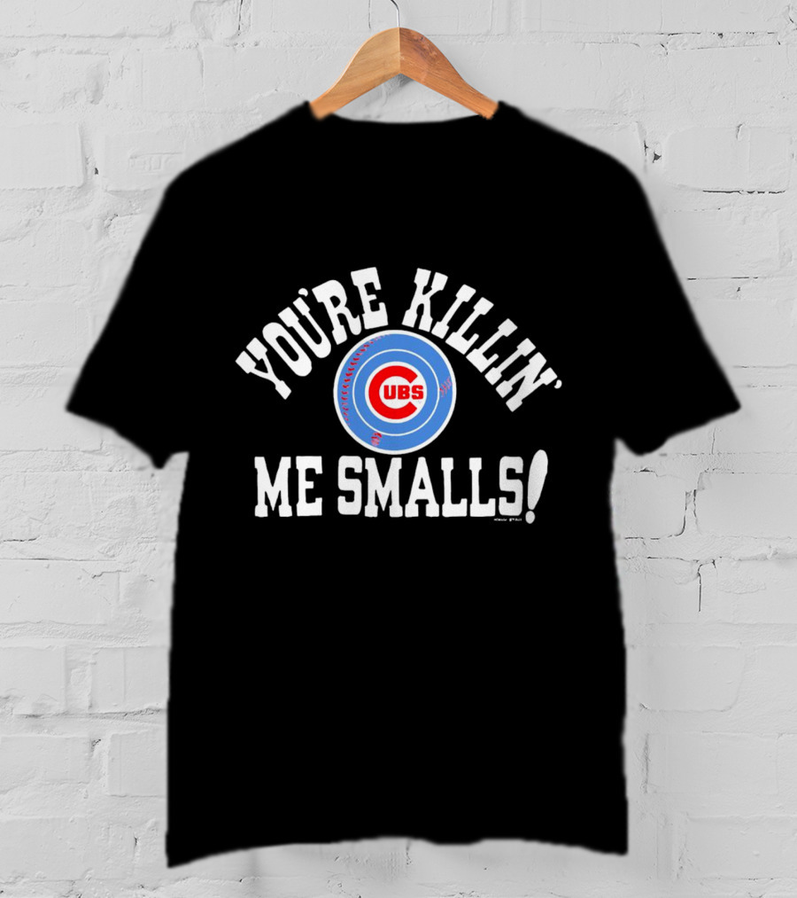 You're Killin' Me Smalls Chicago Cubs Baseball T-Shirt