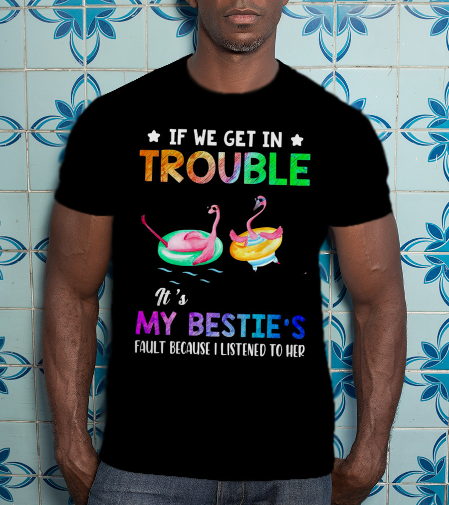 If We Get In Trouble It's My Bestie's Fault Because I Listened To Her Flamingo Floating Fun T-Shirt