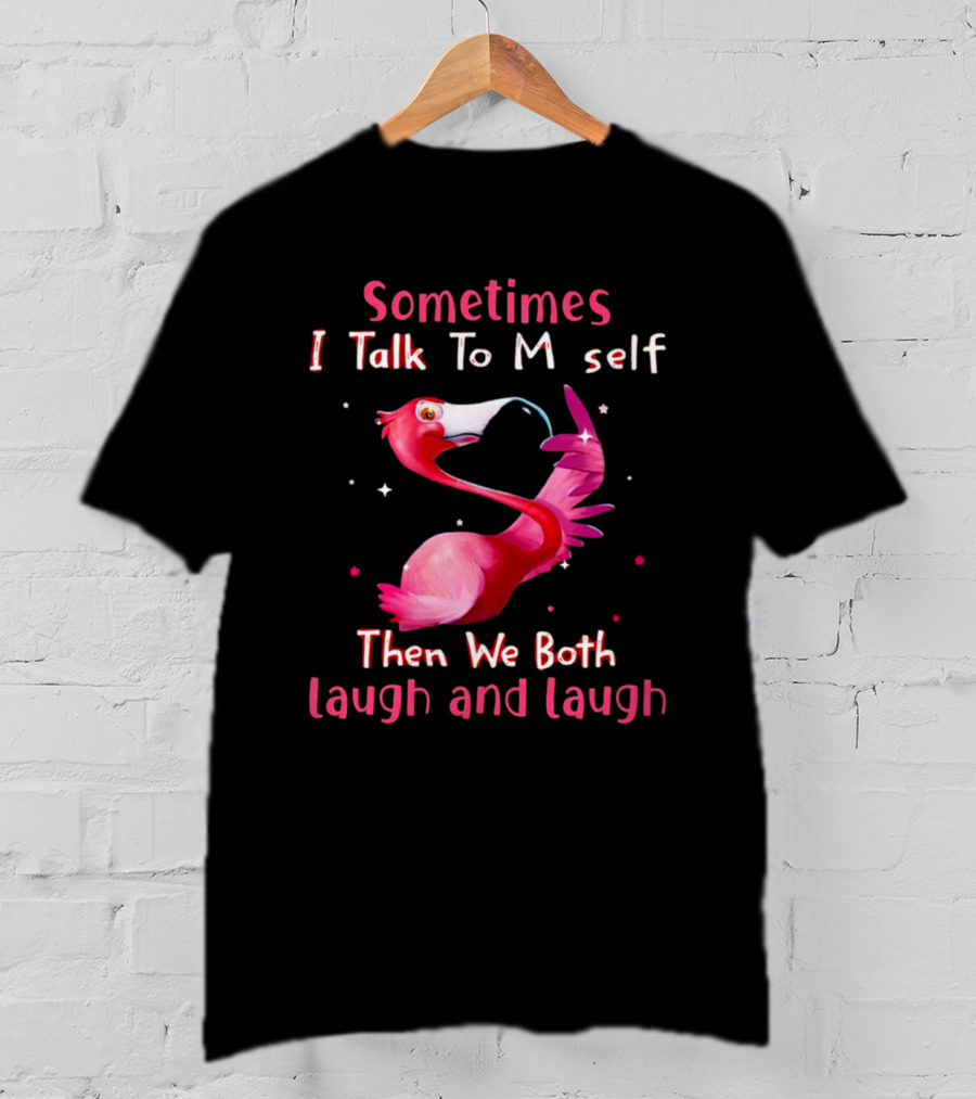 Flamingo Sometimes I Talk To Myself Then We Both Laugh And Laugh T-Shirt