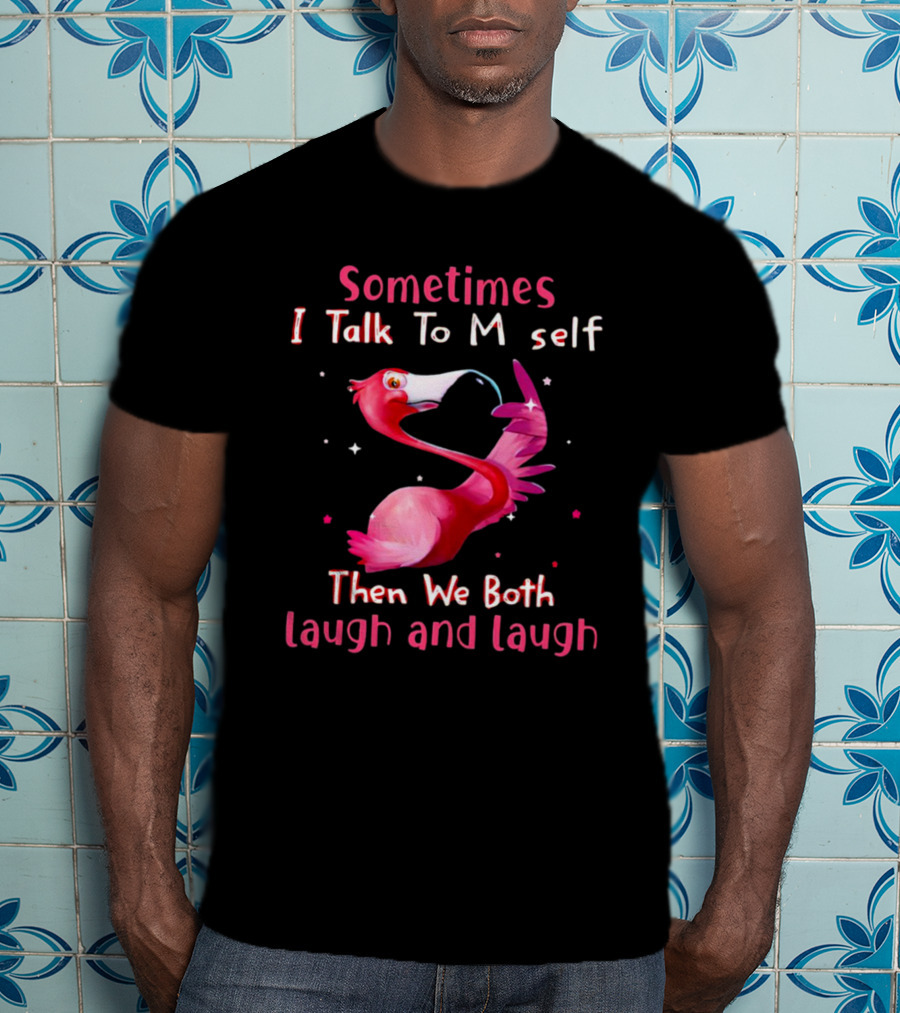 Flamingo Sometimes I Talk To Myself Then We Both Laugh And Laugh T-Shirt