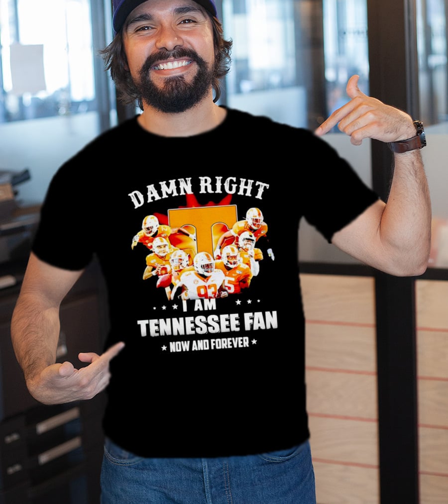 Damn Right I Am A Tennessee Volunteers Football Fan Now And Forever T-Shirt