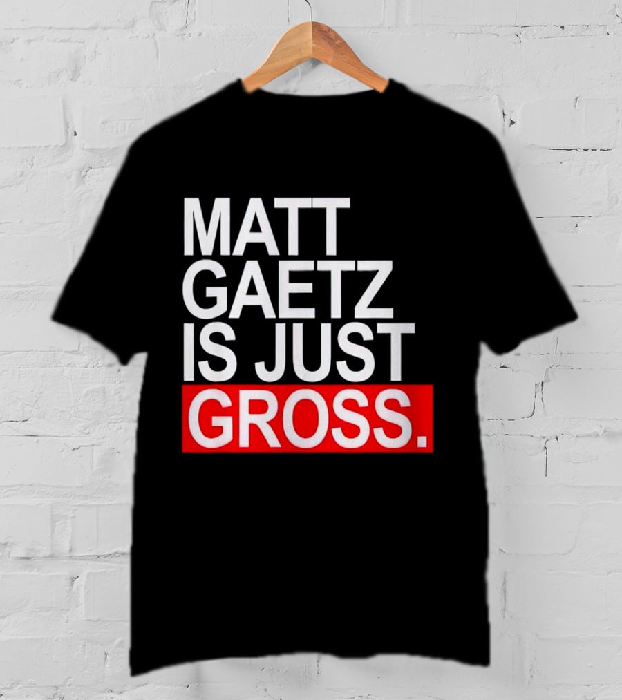 Matt Gaetz Is Just Gross T-Shirt