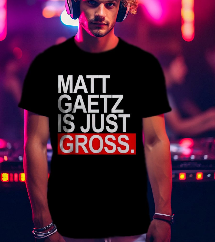 Matt Gaetz Is Just Gross T-Shirt