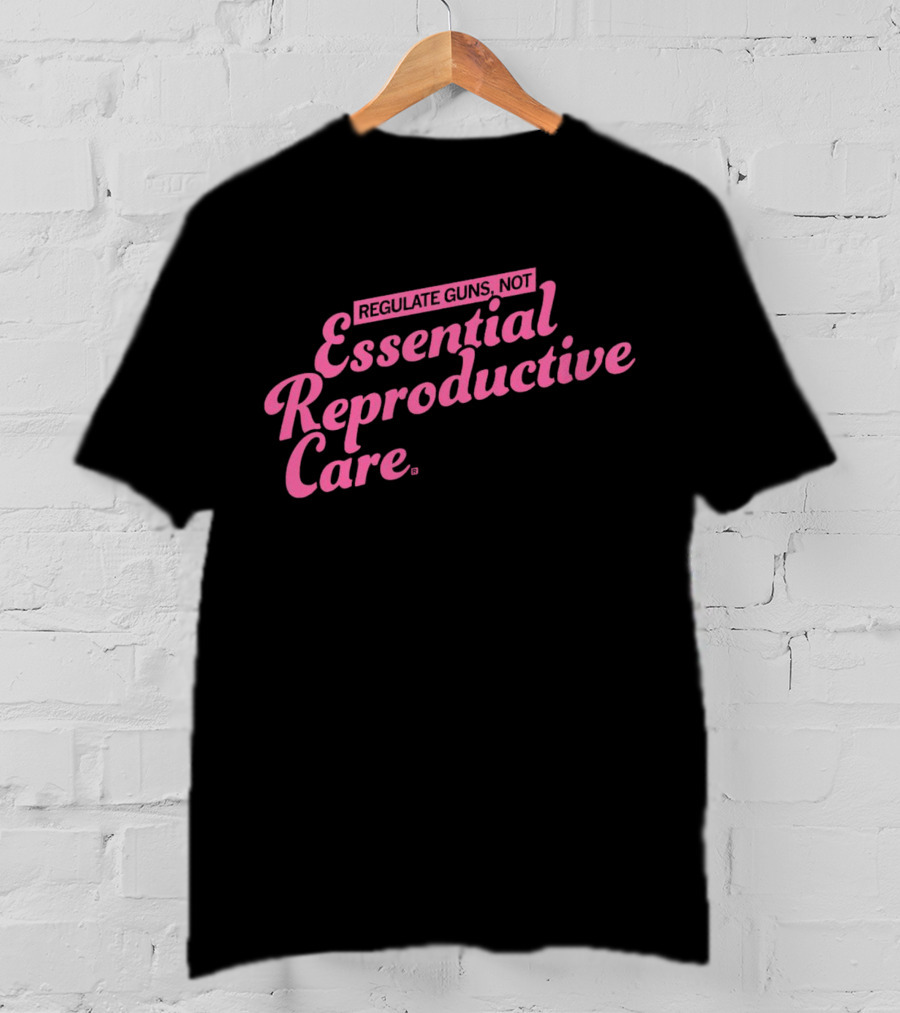 Regulate Guns Not Essential Reproductive Care T-Shirt