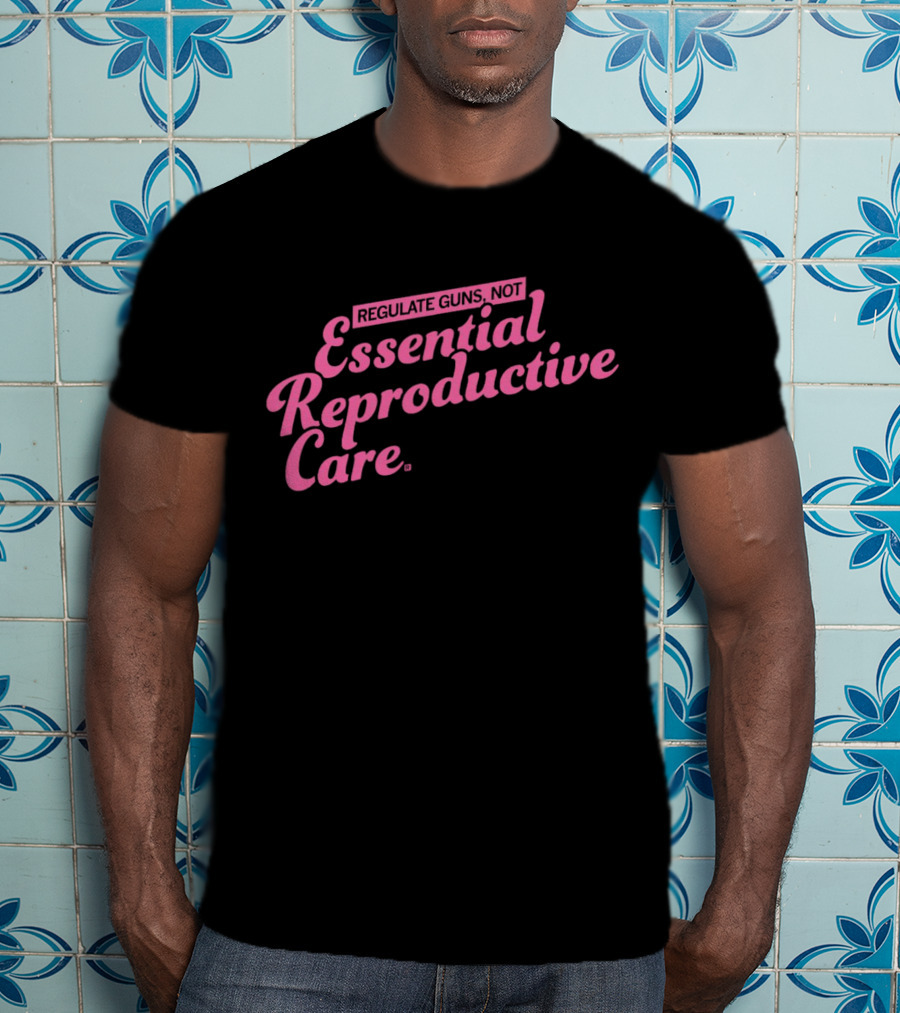 Regulate Guns Not Essential Reproductive Care T-Shirt